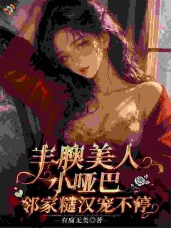 《丰腴美人小哑巴，邻家糙汉宠不停》完结版精彩阅读 《丰腴美人小哑巴，邻家糙汉宠不停》最新章节目录