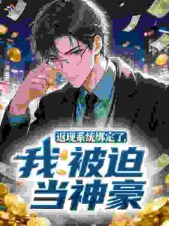 《返现系统绑定了，我被迫当神豪》最新章节免费阅读（完整版未删节）