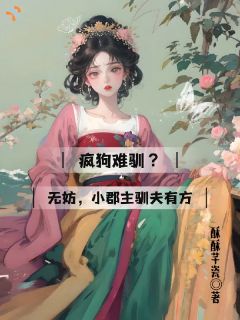 《疯狗难驯？无妨，小郡主驯夫有方》小说全文免费阅读 姜绾鸢谢忱璟小说阅读