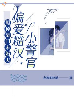 甩掉豪门未婚夫，偏爱糙汉小警官许漾江辞小说完整篇在线阅读