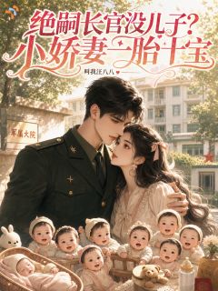 《林悦儿顾城》小说全文免费试读 绝嗣长官没儿子？小娇妻一胎十宝小说全文