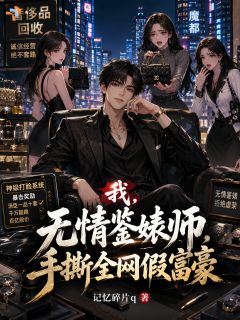 《我，无情鉴婊师，手撕全网假富豪》小说章节目录免费阅读 祁肆林茶茶小说全文