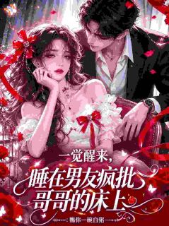 姜溪温知礼一觉醒来，睡在男友疯批哥哥的床上by赐你一碗白粥在线阅读
