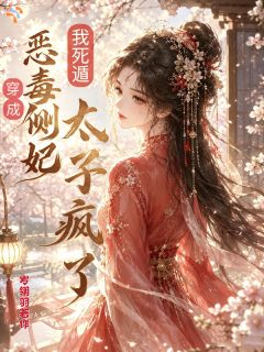 《穿成恶毒侧妃我死遁，太子疯了》大结局精彩试读 《穿成恶毒侧妃我死遁，太子疯了》最新章节列表