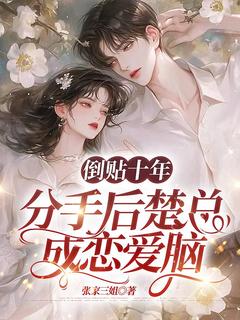 施念楚廷枭施念楚廷枭倒贴十年，分手后楚总成恋爱脑by张家三姐完整在线阅读