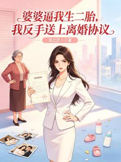 《婆婆逼我生二胎，我反手送上离婚协议》完结版在线试读 《婆婆逼我生二胎，我反手送上离婚协议》最新章节列表