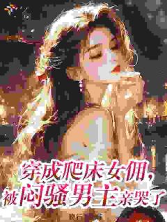 穿成爬床女佣，被闷骚男主亲哭了全本资源下载APP 宋依依靳司晏完整未删减版
