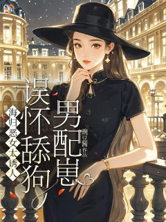 海归恶女太诱人，误怀舔狗男配崽(主角顾明珠霍怀钦) 海归恶女太诱人，误怀舔狗男配崽免费试读