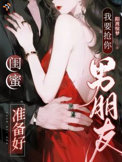 观溪月谢临闺蜜准备好，我要抢你男朋友了by阳渡惊梦全文免费阅读