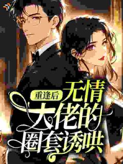 夏知柚陆砚宸大领导，他又争又抢小说完整篇在线阅读