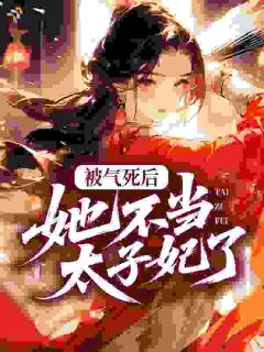 祁红玉赵寻真(被气死后，她不当太子妃了)全文完结在线阅读完整版