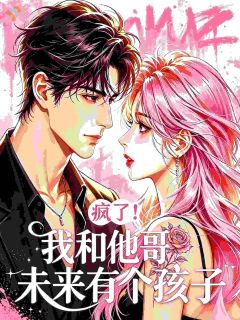 完整版《疯了！我和他哥未来有个孩子》姜以姝霍司寒全文免费阅读