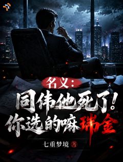 《高育良沙瑞金》小说完结版精彩试读 名义：同伟他死了！你选的嘛瑞金小说全文