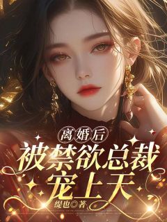 《离婚后，被禁欲总裁宠上天》大结局在线阅读 《离婚后，被禁欲总裁宠上天》最新章节列表