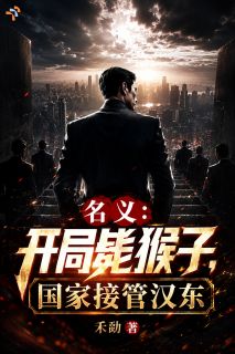 《名义：开局毙猴子，国家接管汉东》小说章节列表免费阅读 楚绝侯亮平小说阅读