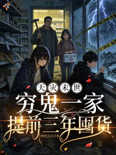 天灾末世，穷鬼一家提前三年囤货by时代久久无防盗章在线阅读