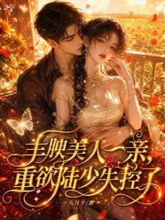 《孟枝意陆西洲》小说完结版在线阅读 丰腴美人一亲，重欲陆少失控了！小说阅读