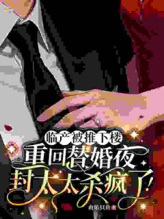 苏清晚封司宴临产被推下楼，重回替婚夜封太太杀疯了！全本在线阅读