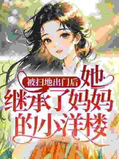 主角是裴寻淼许清的小说 《被扫地出门后，她继承了妈妈的小洋楼》 全文精彩阅读