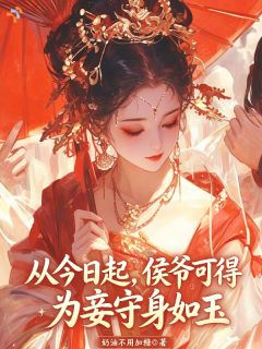 《从今日起，侯爷可得为妾守身如玉》小说全文免费试读 《从今日起，侯爷可得为妾守身如玉》最新章节列表