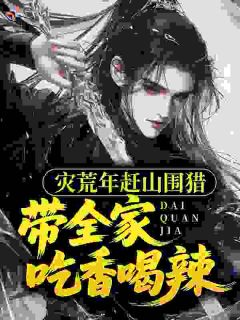 《灾荒年赶山围猎，带全家吃香喝辣》小说免费阅读 《灾荒年赶山围猎，带全家吃香喝辣》最新章节列表