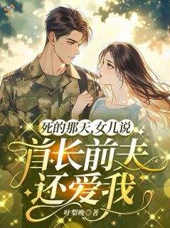 《姜雪魏瑾年》小说完结版精彩阅读 死的那天，女儿说首长前夫还爱我小说全文