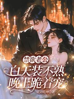 《禁欲老公白天装不熟，晚上跪着宠》小说全文免费试读 《禁欲老公白天装不熟，晚上跪着宠》最新章节目录