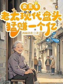《灾荒年，老太现代盘头猛赚一个亿》王翠花小虎第6章章节目录免费试读