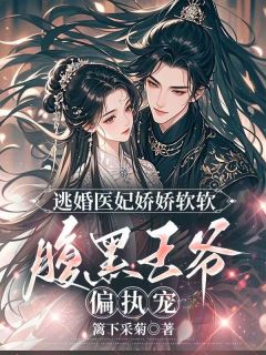 《逃婚医妃娇娇软软，腹黑王爷偏执宠》完结版精彩试读 《逃婚医妃娇娇软软，腹黑王爷偏执宠》最新章节目录