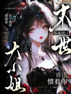 《大小姐，都末世了谁还惯着你》孟溪棠言九大结局免费试读