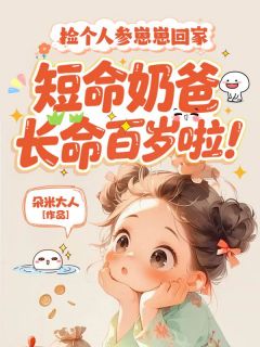 岁岁陈景淮捡个人参崽崽回家，短命奶爸长命百岁啦！小说大结局在线阅读