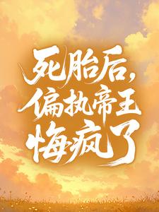 死胎后，偏执帝王悔疯了禾衣宇文骁目录 死胎后，偏执帝王悔疯了小说阅读