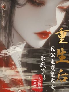 《重生后，长公主变皇太女，杀疯了！》小说 第1章章节目录在线试读 梦离音书绝小说全文
