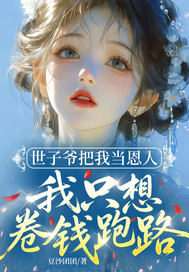 《世子爷把我当恩人，我只想卷钱跑路》小说在线阅读 《世子爷把我当恩人，我只想卷钱跑路》最新章节目录
