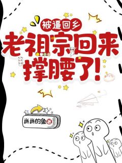 《被冤回乡，老祖回来撑腰了！》大结局在线阅读 《被冤回乡，老祖回来撑腰了！》最新章节列表