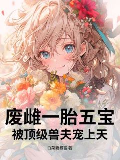 《慕昭昭慕婉婉》废雌一胎五宝，被顶级兽夫宠上天章节免费试读