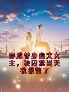 穿成替身虐文女主，被囚禁当天我报警了安澜陆司珩_穿成替身虐文女主，被囚禁当天我报警了章节