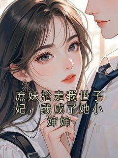 《庶妹抢走我世子妃，我成了她小婶婶》小说完结版在线阅读 沈婉柔谢承安小说全文
