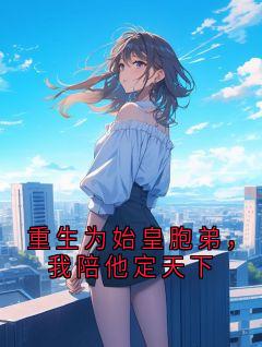 新书《重生为始皇胞弟，我陪他定天下》小说全集阅读 嬴政嬴浩小说免费完整版全文