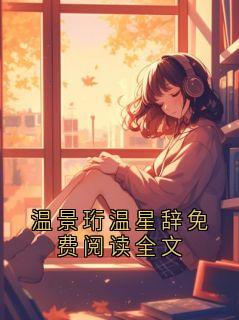 完整版《温景珩沈雁回》温景珩温星辞免费阅读全文全文免费阅读