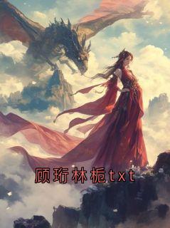 《顾珩林栀txt》小说大结局免费阅读 顾珩林枝小说全文