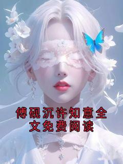 《傅砚沉许知意》傅砚沉许知意全文免费阅读章节目录在线阅读