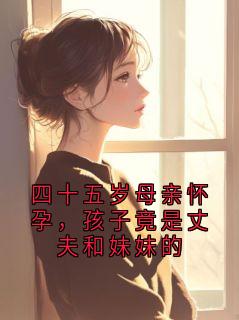 傅言深许雨宁四十五岁母亲怀孕，孩子竟是丈夫和妹妹的by采枫全文免费阅读