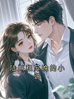 陆清川苏晚小说免费阅读 陆川和苏晚的小说小说大结局在线阅读