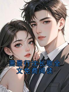《萧景行沈长歌全文免费阅读》萧景行沈长歌小说全本免费试读