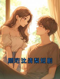 《顾珩沈清梨短剧》大结局免费阅读 《顾珩沈清梨短剧》最新章节目录