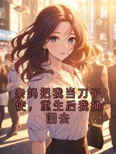 《亲妈把我当刀子使，重生后我捅回去》小说完结版在线试读 亲妈把我当刀子使，重生后我捅回去精选章节