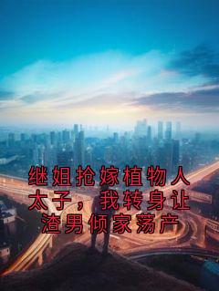 《林晚月顾景川霍砚辞》完整版在线阅读（主角继姐抢嫁植物人太子，我转身让渣男倾家荡产）