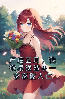 《赵刚》小说章节在线试读 产后五月，我掀桌送渣男一家家破人亡精选章节