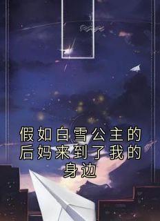 假如白雪公主的后妈来到了我的身边小说 假如白雪公主的后妈来到了我的身边精选章节全文精彩试读